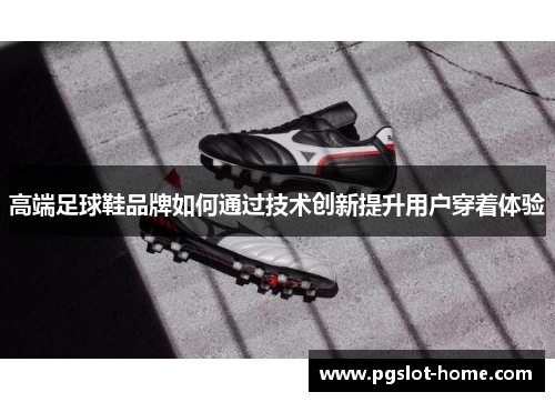 高端足球鞋品牌如何通过技术创新提升用户穿着体验